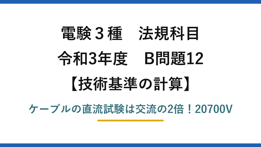 電験3種 法規科目 技術基準の計算 令和3年度 B問題12 ケーブルの直流試験は交流の2倍！20700V