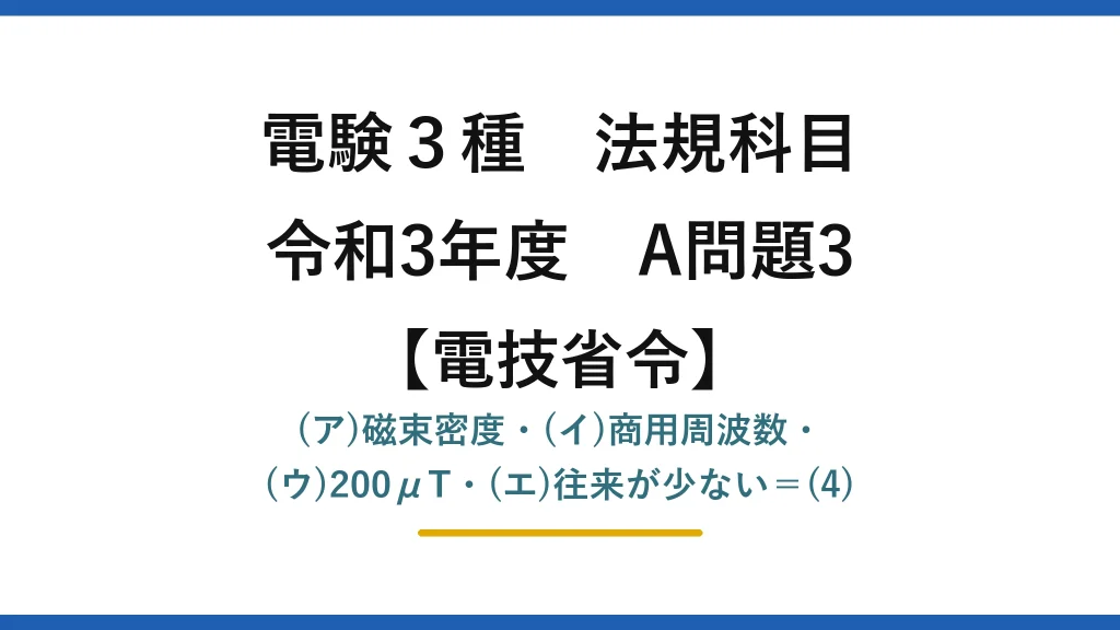 電験3種 法規科目【電技省令】令和3年度 A問題3 (ア)磁束密度・(イ)商用周波数・(ウ)200μT・(エ)往来が少ない＝(4)