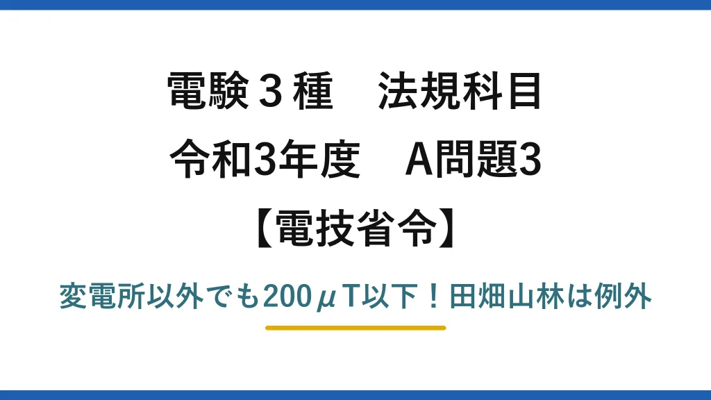 電験3種 法規科目 電技省令 令和3年度 A問題3 変電所以外でも200μT以下！田畑山林は例外