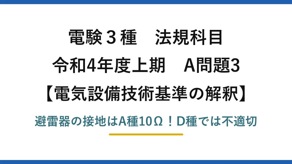 電験3種 法規科目 電気設備技術基準の解釈 令和4年度上期 A問題3 避雷器の接地はA種10Ω！D種では不適切