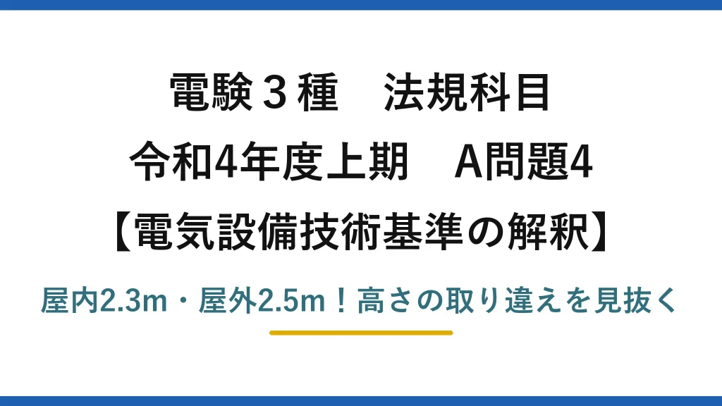 電験3種 法規科目 電気設備技術基準の解釈 令和4年度上期 A問題4 屋内2.3m・屋外2.5m！高さの取り違えを見抜く