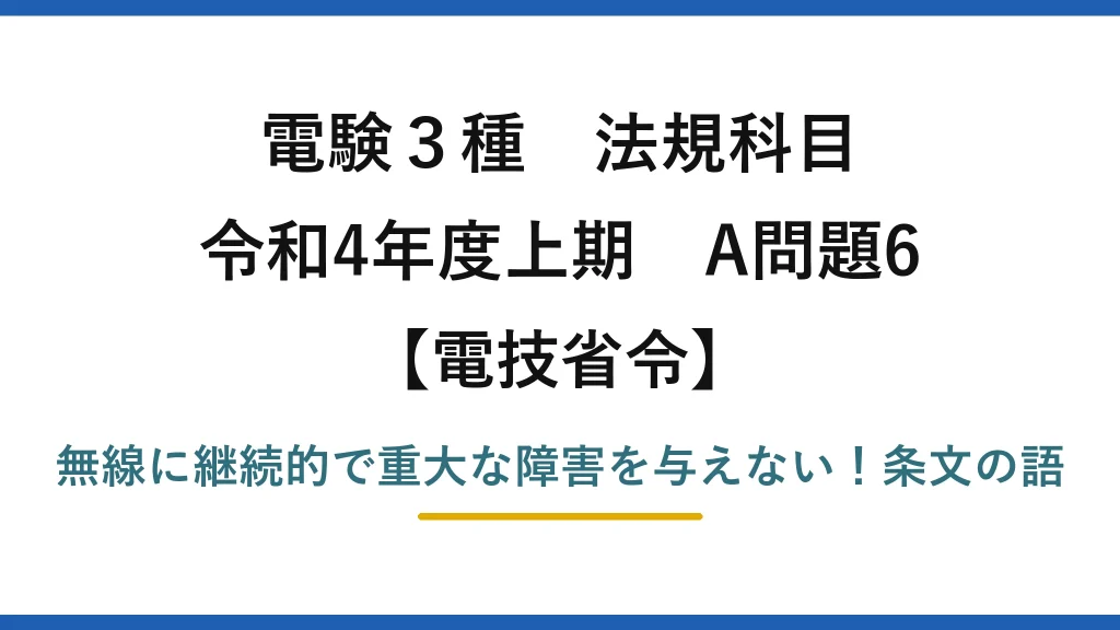 電験3種 法規科目 電技省令 令和4年度上期 A問題6 無線に継続的で重大な障害を与えない！条文の語
