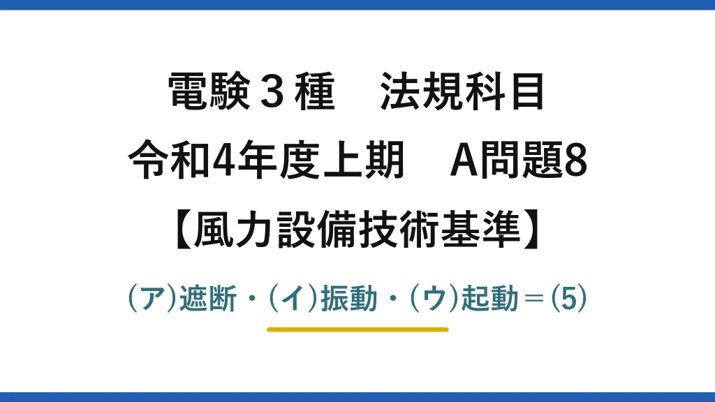 電験3種 法規科目【風力設備技術基準】令和4年度上期 A問題8 (ア)遮断・(イ)振動・(ウ)起動＝(5)