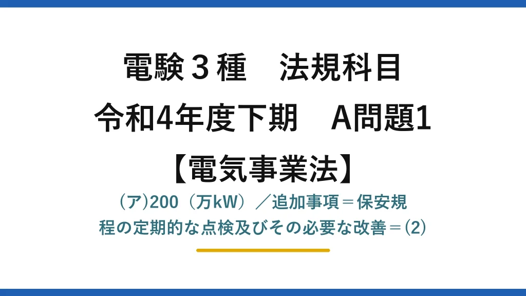 電験3種 法規科目【電気事業法】令和4年度下期 A問題1 (ア)200（万kW）／追加事項＝保安規程の定期的な点検及びその必要な改善＝(2)