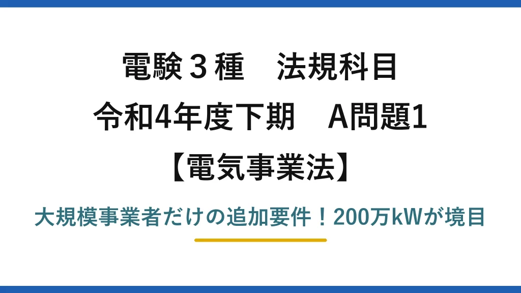 電験3種 法規科目 電気事業法 令和4年度下期 A問題1 大規模事業者だけの追加要件！200万kWが境目