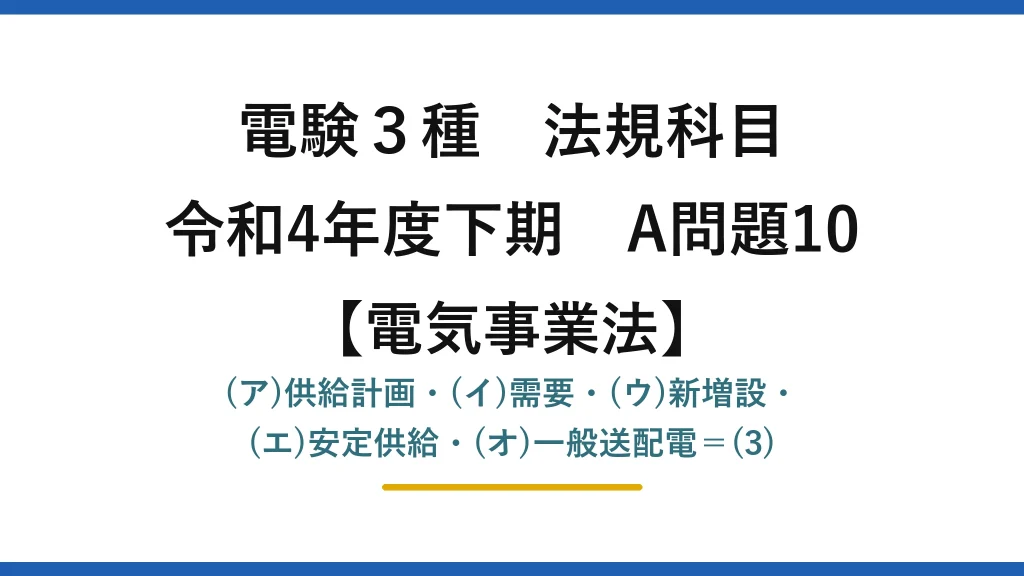 電験3種 法規科目【電気事業法】令和4年度下期 A問題10 (ア)供給計画・(イ)需要・(ウ)新増設・(エ)安定供給・(オ)一般送配電＝(3)