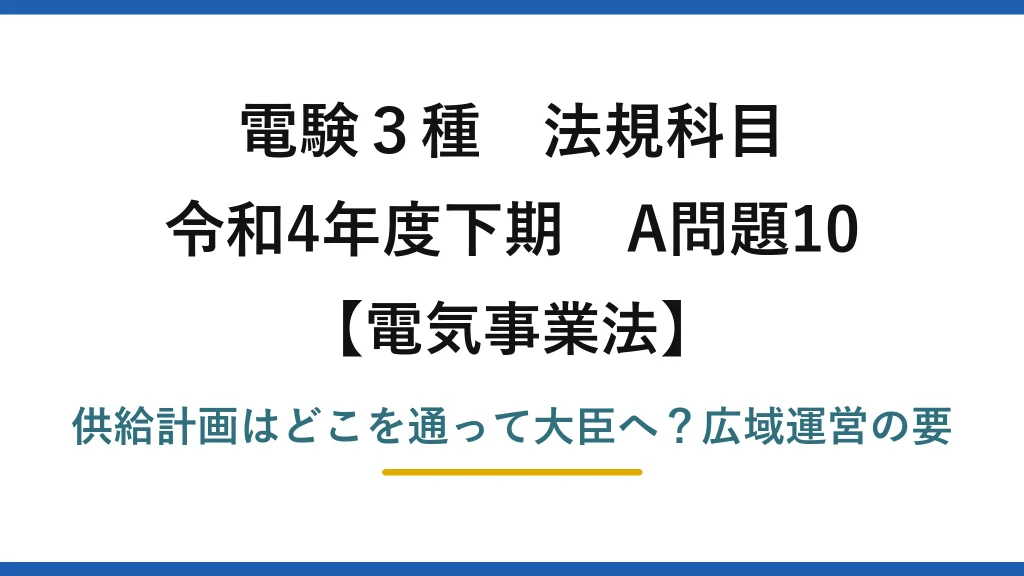 電験3種 法規科目 電気事業法 令和4年度下期 A問題10 供給計画はどこを通って大臣へ？広域運営の要