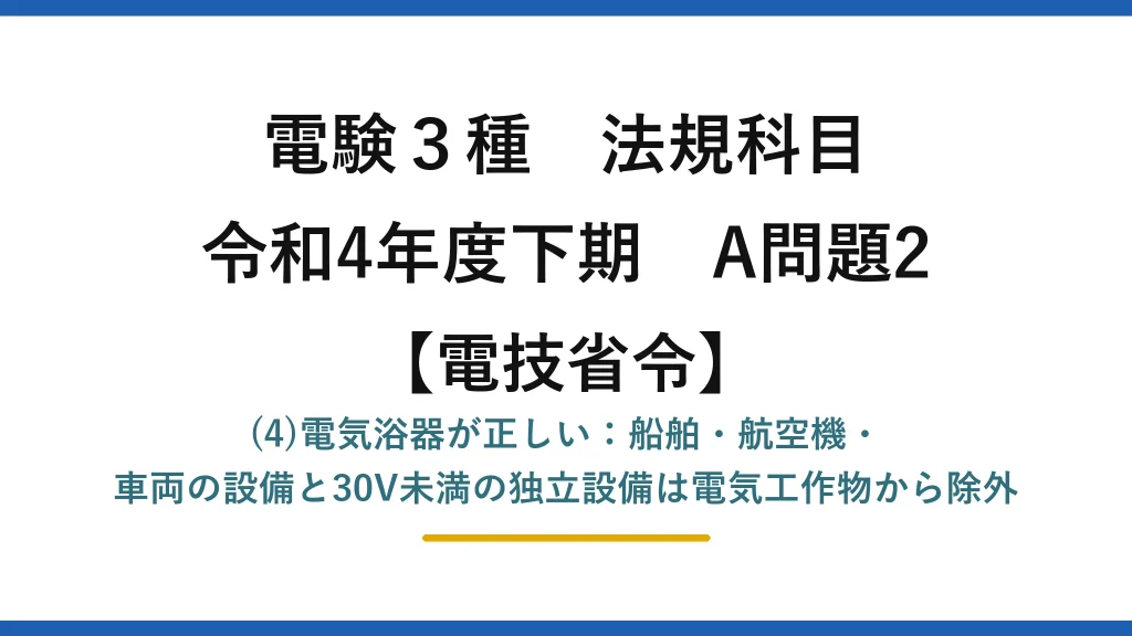 電験3種 法規科目【電技省令】令和4年度下期 A問題2 (4)電気浴器が正しい：船舶・航空機・車両の設備と30V未満の独立設備は電気工作物から除外