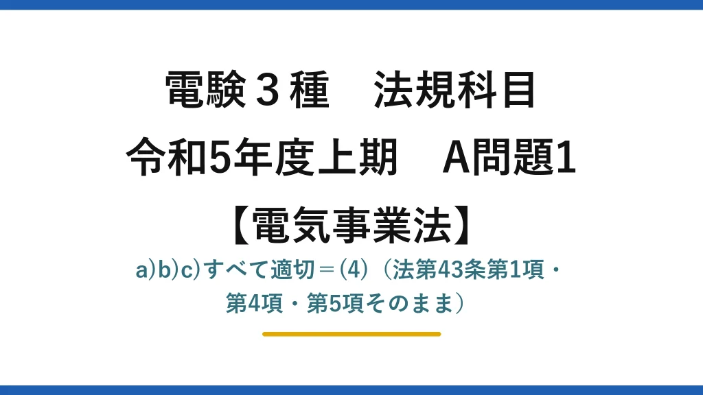 電験3種 法規科目【電気事業法】令和5年度上期 A問題1 a)b)c)すべて適切＝(4)（法第43条第1項・第4項・第5項そのまま）