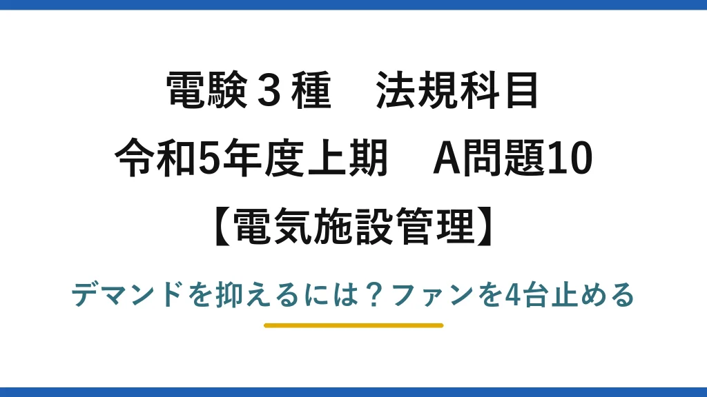 電験3種 法規科目 電気施設管理 令和5年度上期 A問題10 デマンドを抑えるには？ファンを4台止める