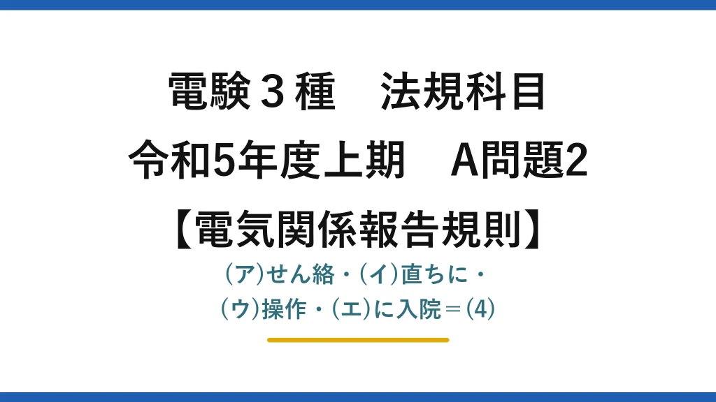 電験3種 法規科目【電気関係報告規則】令和5年度上期 A問題2 (ア)せん絡・(イ)直ちに・(ウ)操作・(エ)に入院＝(4)