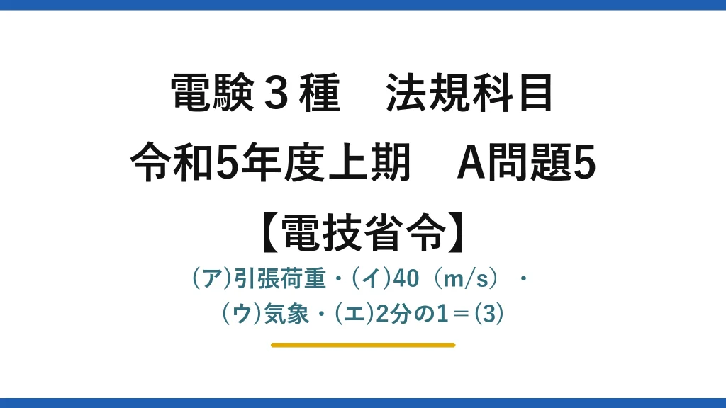 電験3種 法規科目【電技省令】令和5年度上期 A問題5 (ア)引張荷重・(イ)40（m/s）・(ウ)気象・(エ)2分の1＝(3)