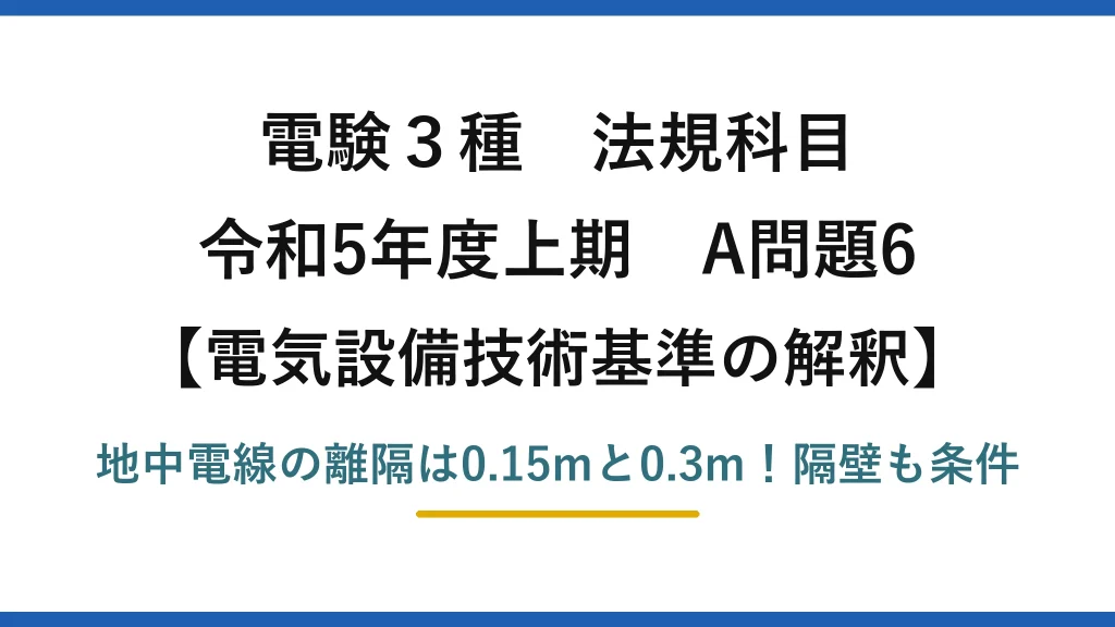電験3種 法規科目 電気設備技術基準の解釈 令和5年度上期 A問題6 地中電線の離隔は0.15mと0.3m！隔壁も条件