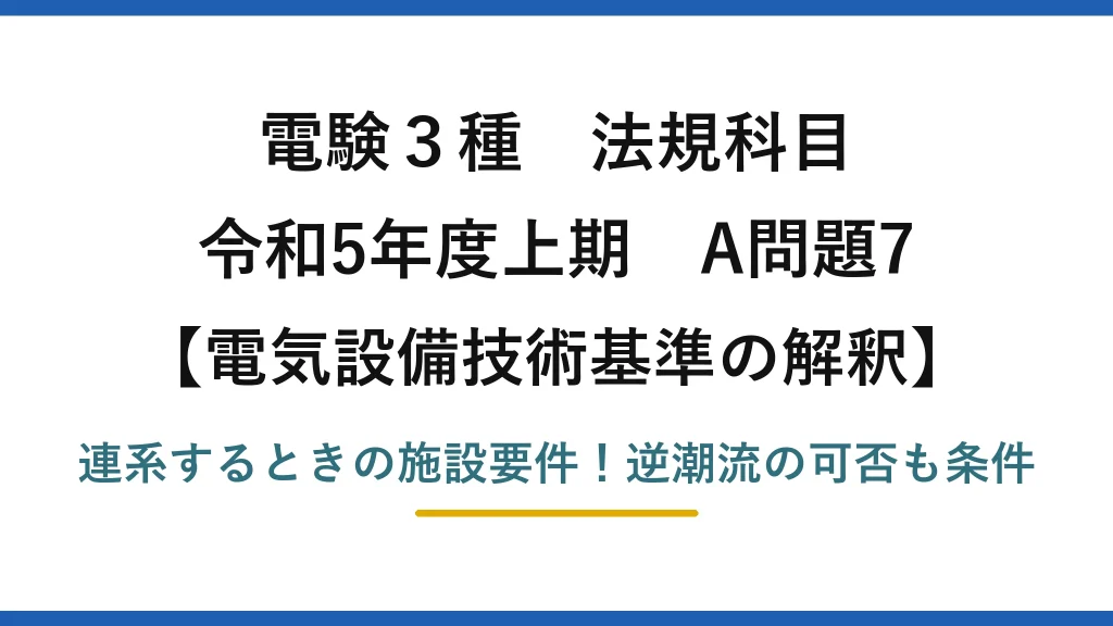 電験3種 法規科目 電気設備技術基準の解釈 令和5年度上期 A問題7 連系するときの施設要件！逆潮流の可否も条件