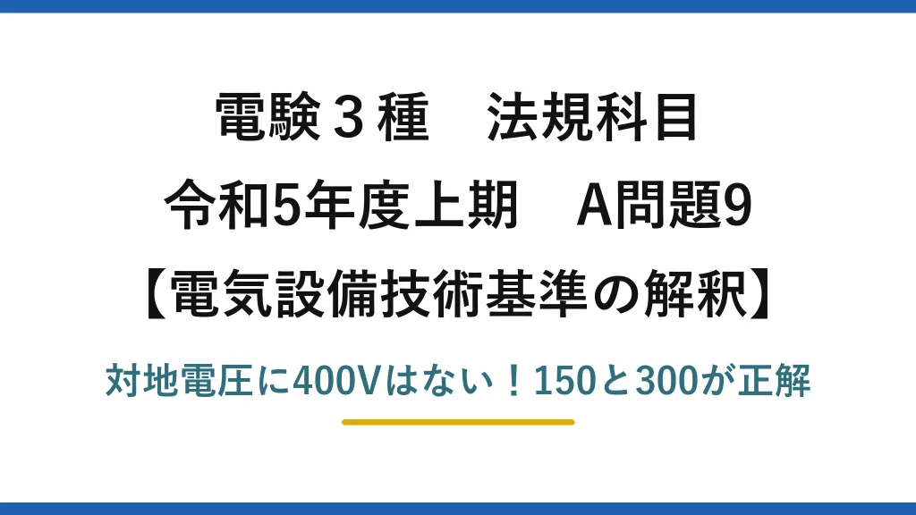 電験3種 法規科目 電気設備技術基準の解釈 令和5年度上期 A問題9 対地電圧に400Vはない！150と300が正解