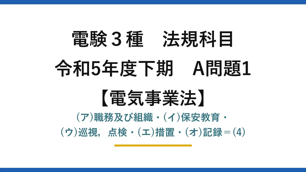 電験3種 法規科目【電気事業法】令和5年度下期 A問題1 (ア)職務及び組織・(イ)保安教育・(ウ)巡視，点検・(エ)措置・(オ)記録＝(4)