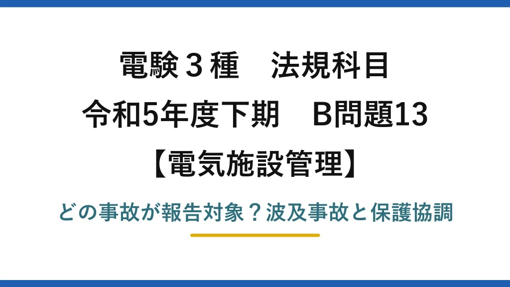 電験3種 法規科目 電気施設管理 令和5年度下期 B問題13 どの事故が報告対象？波及事故と保護協調