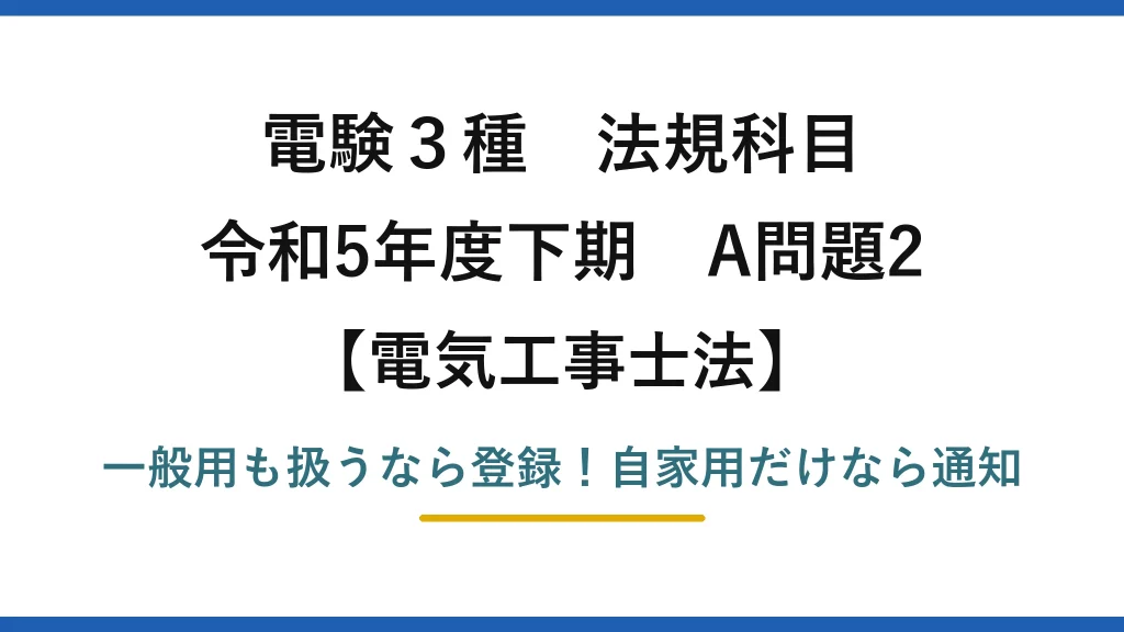 電験3種 法規科目 電気工事士法 令和5年度下期 A問題2 一般用も扱うなら登録！自家用だけなら通知