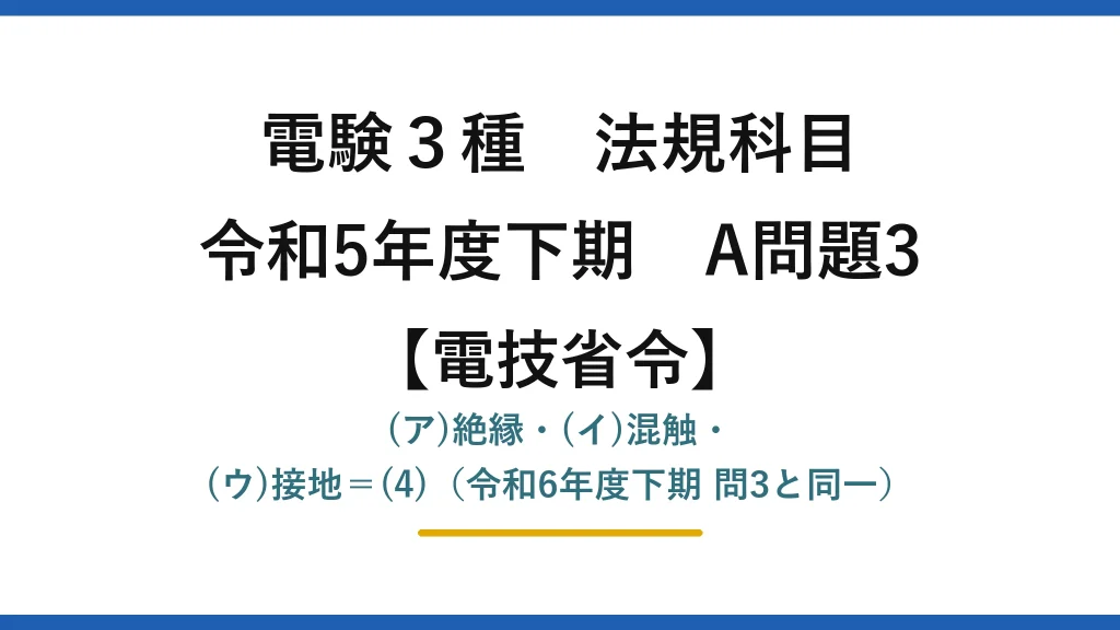 電験3種 法規科目【電技省令】令和5年度下期 A問題3 (ア)絶縁・(イ)混触・(ウ)接地＝(4)（令和6年度下期 問3と同一）
