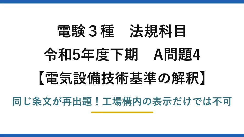 電験3種 法規科目 電気設備技術基準の解釈 令和5年度下期 A問題4 同じ条文が再出題！工場構内の表示だけでは不可