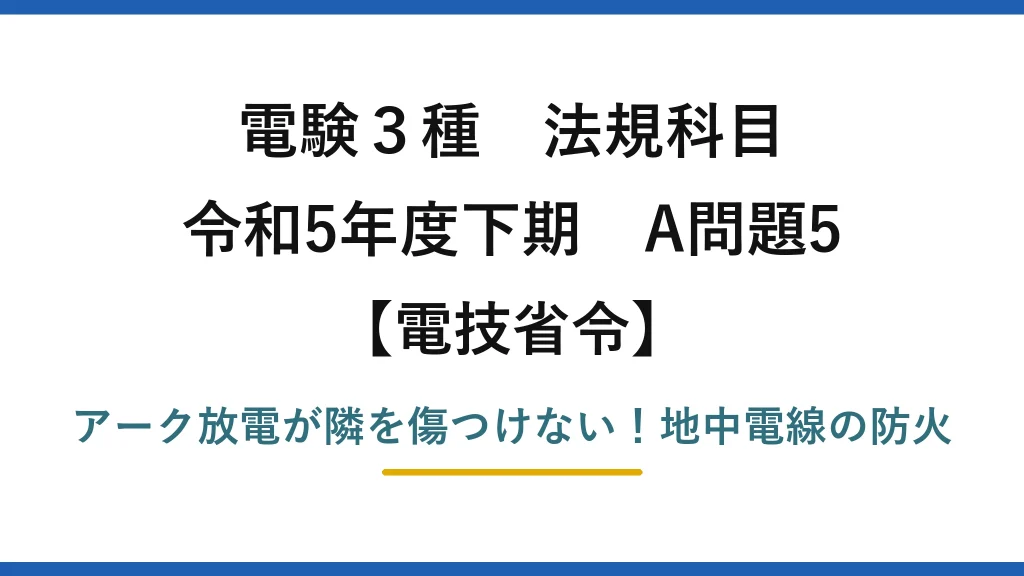 電験3種 法規科目 電技省令 令和5年度下期 A問題5 アーク放電が隣を傷つけない！地中電線の防火