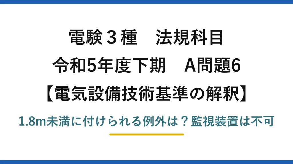 電験3種 法規科目 電気設備技術基準の解釈 令和5年度下期 A問題6 1.8m未満に付けられる例外は？監視装置は不可