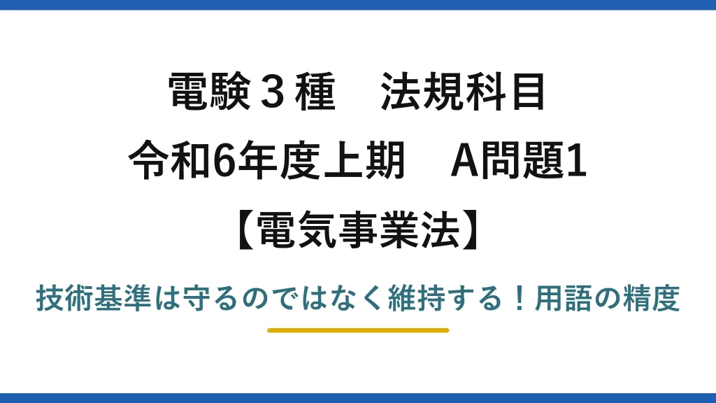 電験3種 法規科目 電気事業法 令和6年度上期 A問題1 技術基準は守るのではなく維持する！用語の精度