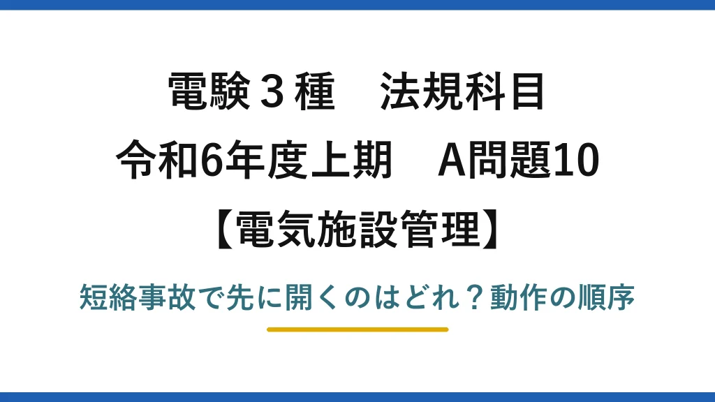 電験3種 法規科目 電気施設管理 令和6年度上期 A問題10 短絡事故で先に開くのはどれ？動作の順序