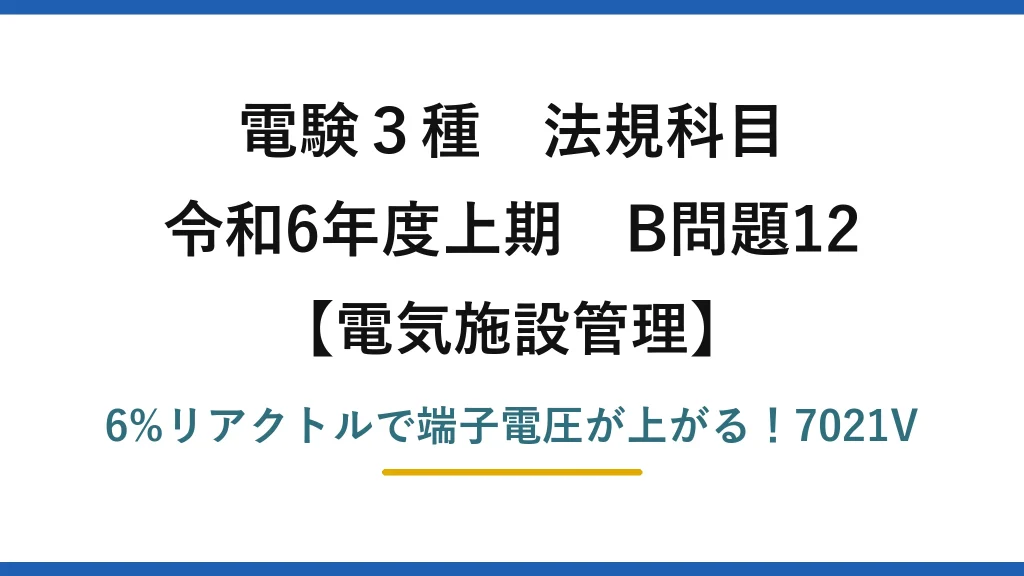 電験3種 法規科目 電気施設管理 令和6年度上期 B問題12 6%リアクトルで端子電圧が上がる！7021V