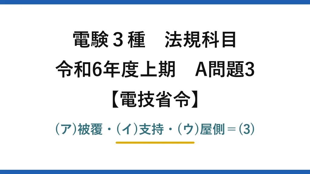 電験3種 法規科目【電技省令】令和6年度上期 A問題3 (ア)被覆・(イ)支持・(ウ)屋側＝(3)