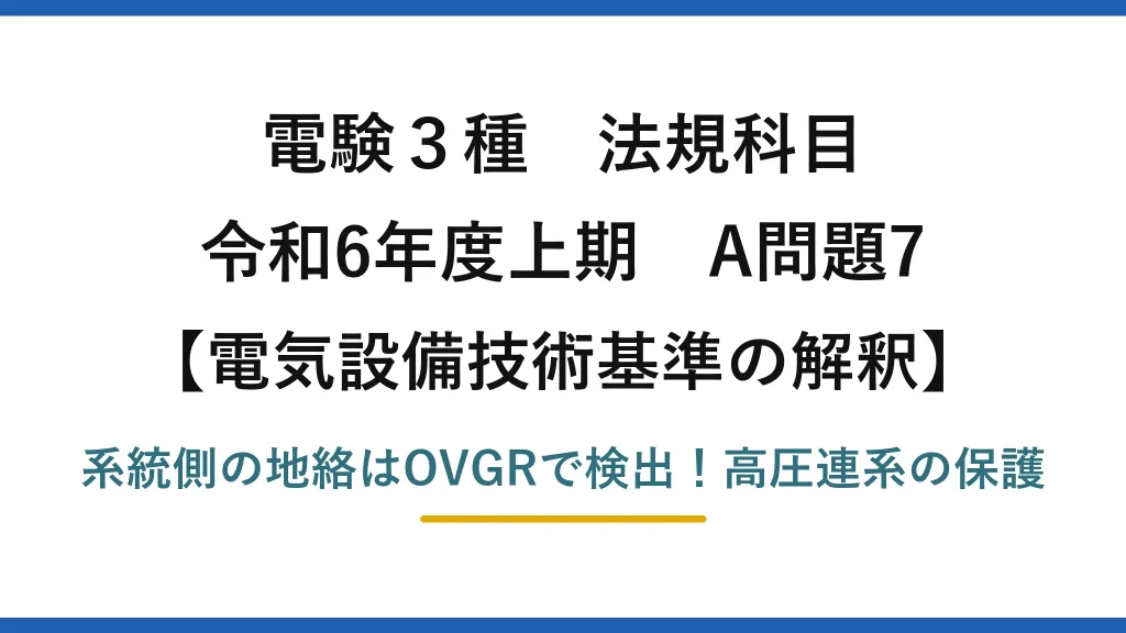 電験3種 法規科目 電気設備技術基準の解釈 令和6年度上期 A問題7 系統側の地絡はOVGRで検出！高圧連系の保護