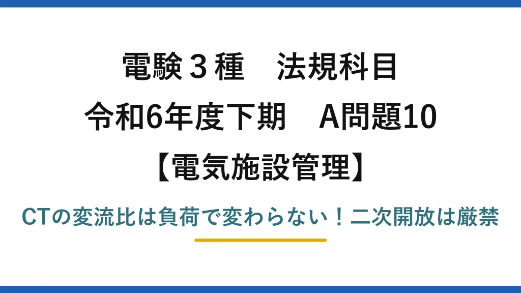電験3種 法規科目 電気施設管理 令和6年度下期 A問題10 CTの変流比は負荷で変わらない！二次開放は厳禁