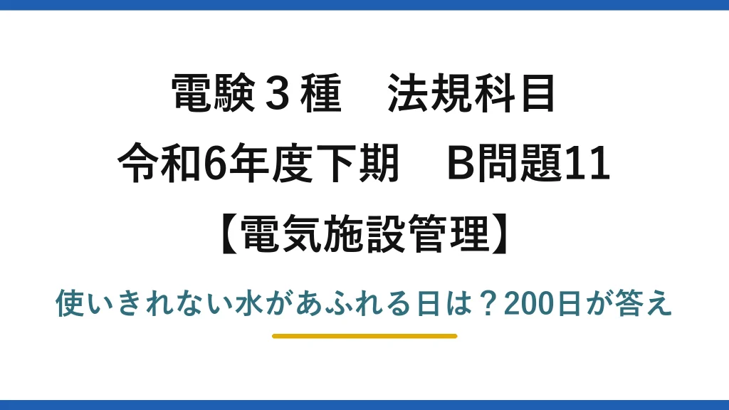 電験3種 法規科目 電気施設管理 令和6年度下期 B問題11 使いきれない水があふれる日は？200日が答え