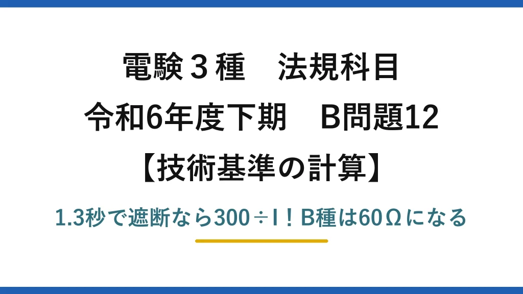 電験3種 法規科目 技術基準の計算 令和6年度下期 B問題12 1.3秒で遮断なら300÷I！B種は60Ωになる