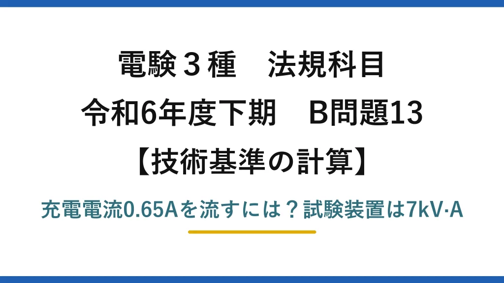 電験3種 法規科目 技術基準の計算 令和6年度下期 B問題13 充電電流0.65Aを流すには？試験装置は7kV·A