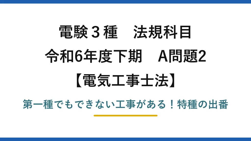 電験3種 法規科目 電気工事士法 令和6年度下期 A問題2 第一種でもできない工事がある！特種の出番