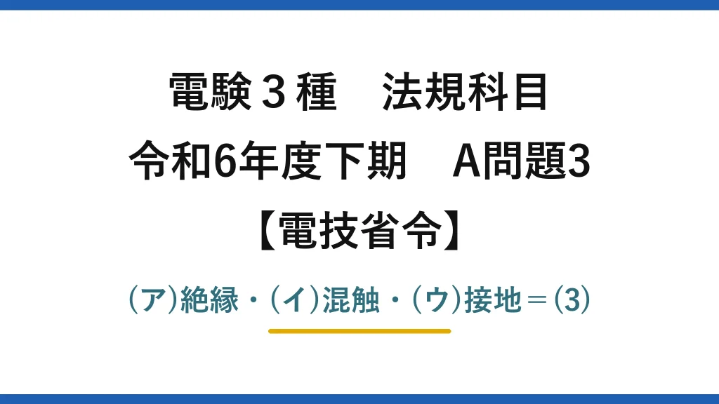 電験3種 法規科目【電技省令】令和6年度下期 A問題3 (ア)絶縁・(イ)混触・(ウ)接地＝(3)