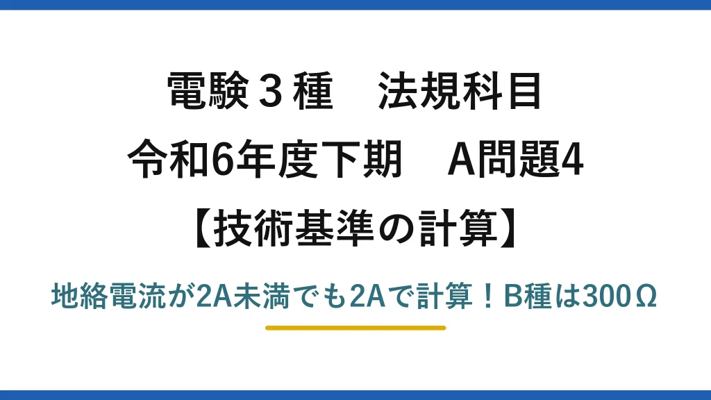 電験3種 法規科目 技術基準の計算 令和6年度下期 A問題4 地絡電流が2A未満でも2Aで計算！B種は300Ω