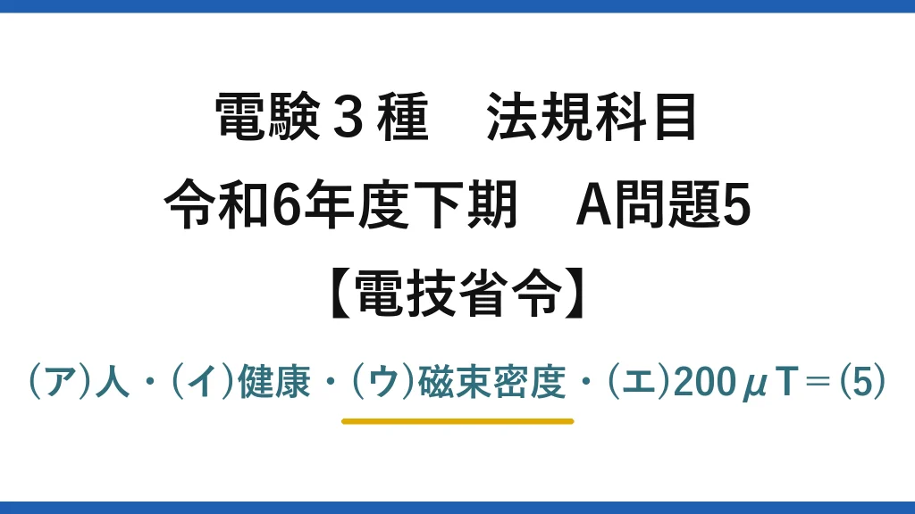 電験3種 法規科目【電技省令】令和6年度下期 A問題5 (ア)人・(イ)健康・(ウ)磁束密度・(エ)200μT＝(5)