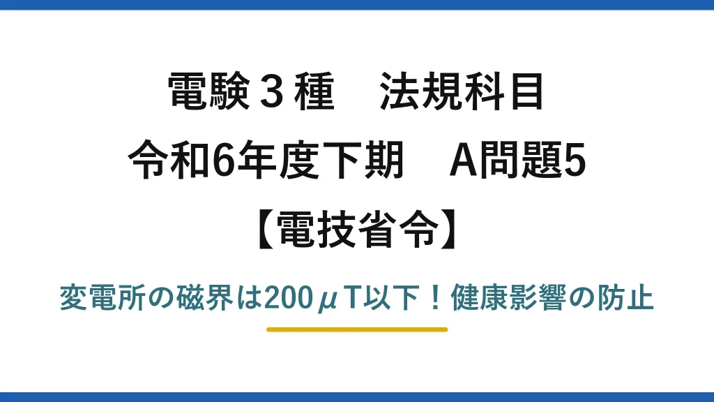 電験3種 法規科目 電技省令 令和6年度下期 A問題5 変電所の磁界は200μT以下！健康影響の防止