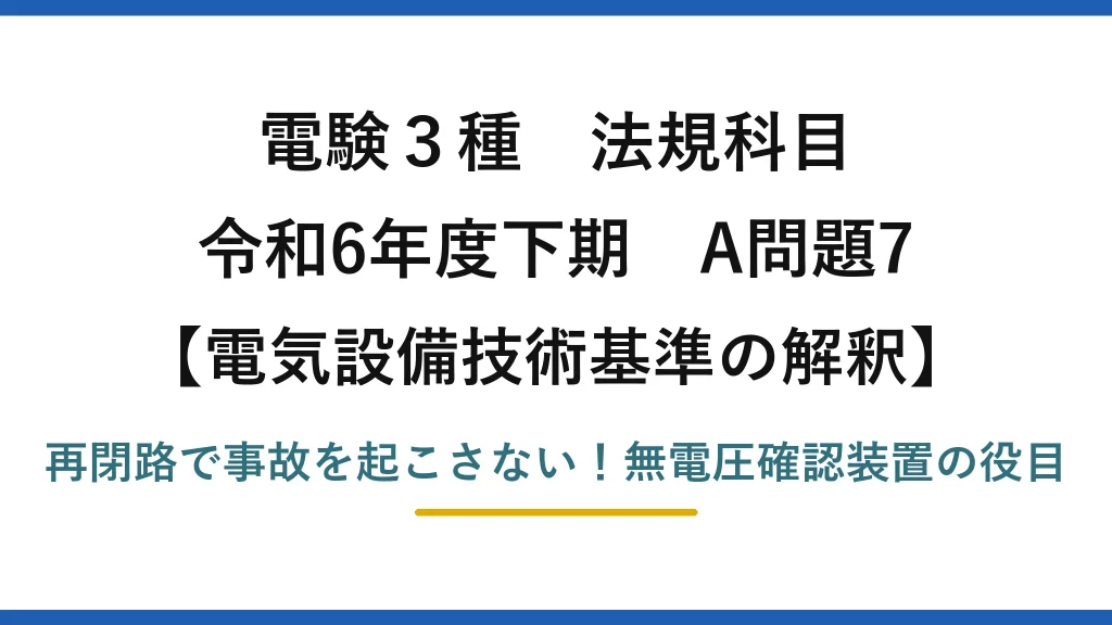 電験3種 法規科目 電気設備技術基準の解釈 令和6年度下期 A問題7 再閉路で事故を起こさない！無電圧確認装置の役目