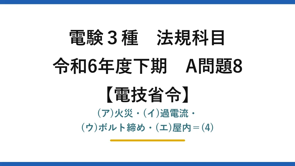 電験3種 法規科目【電技省令】令和6年度下期 A問題8 (ア)火災・(イ)過電流・(ウ)ボルト締め・(エ)屋内＝(4)