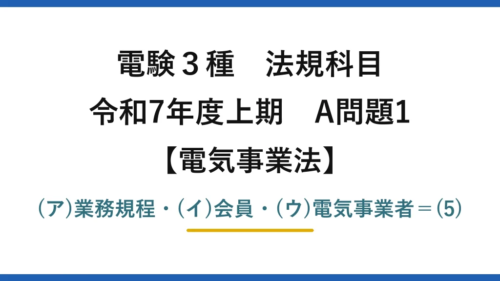 電験3種 法規科目【電気事業法】令和7年度上期 A問題1 (ア)業務規程・(イ)会員・(ウ)電気事業者＝(5)