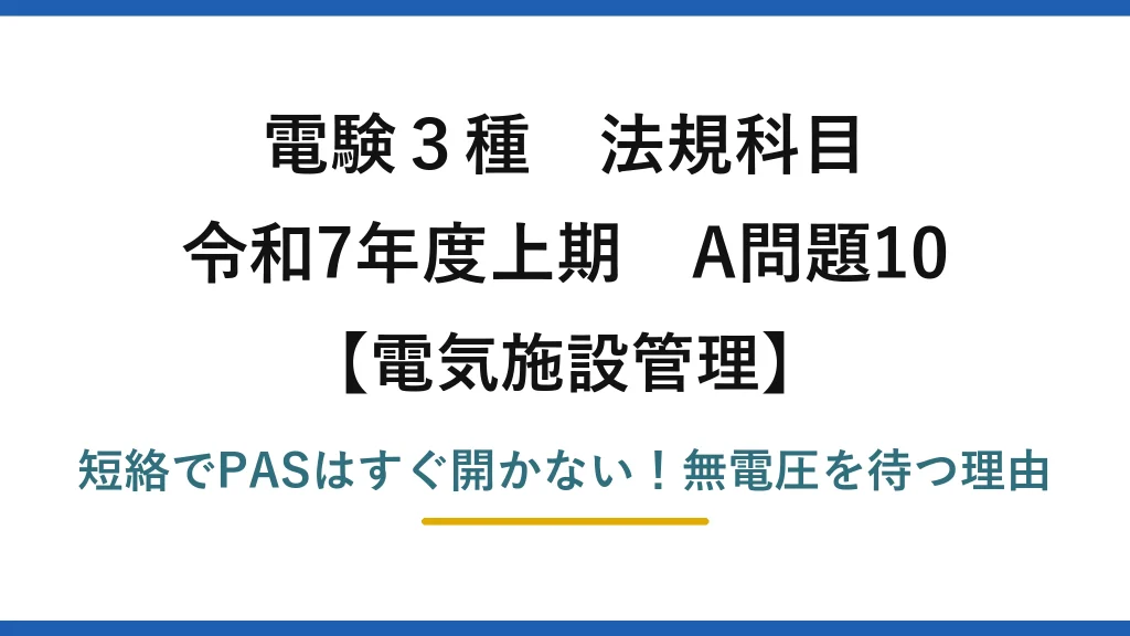電験3種 法規科目 電気施設管理 令和7年度上期 A問題10 短絡でPASはすぐ開かない！無電圧を待つ理由