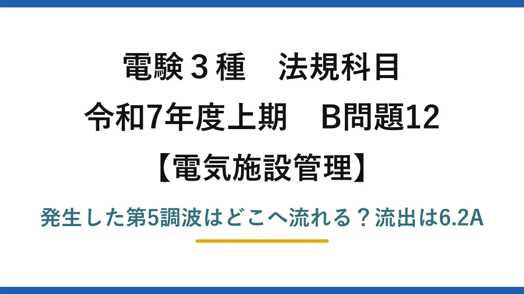 電験3種 法規科目 電気施設管理 令和7年度上期 B問題12 発生した第5調波はどこへ流れる？流出は6.2A