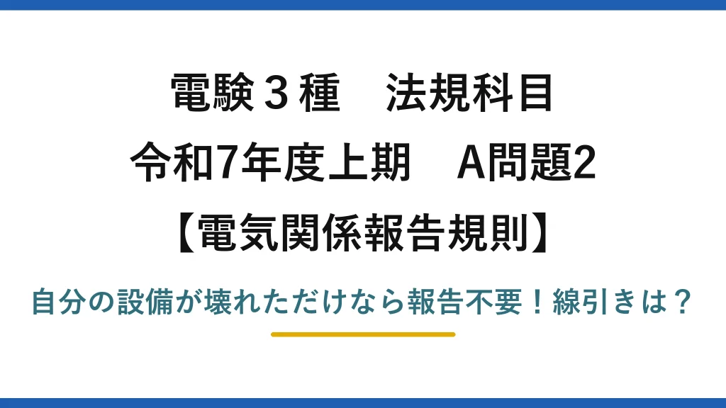 電験3種 法規科目 電気関係報告規則 令和7年度上期 A問題2 自分の設備が壊れただけなら報告不要！線引きは？