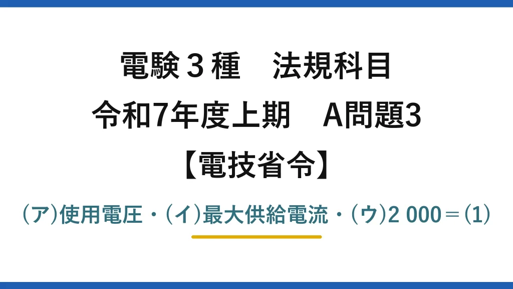 電験3種 法規科目【電技省令】令和7年度上期 A問題3 (ア)使用電圧・(イ)最大供給電流・(ウ)2 000＝(1)