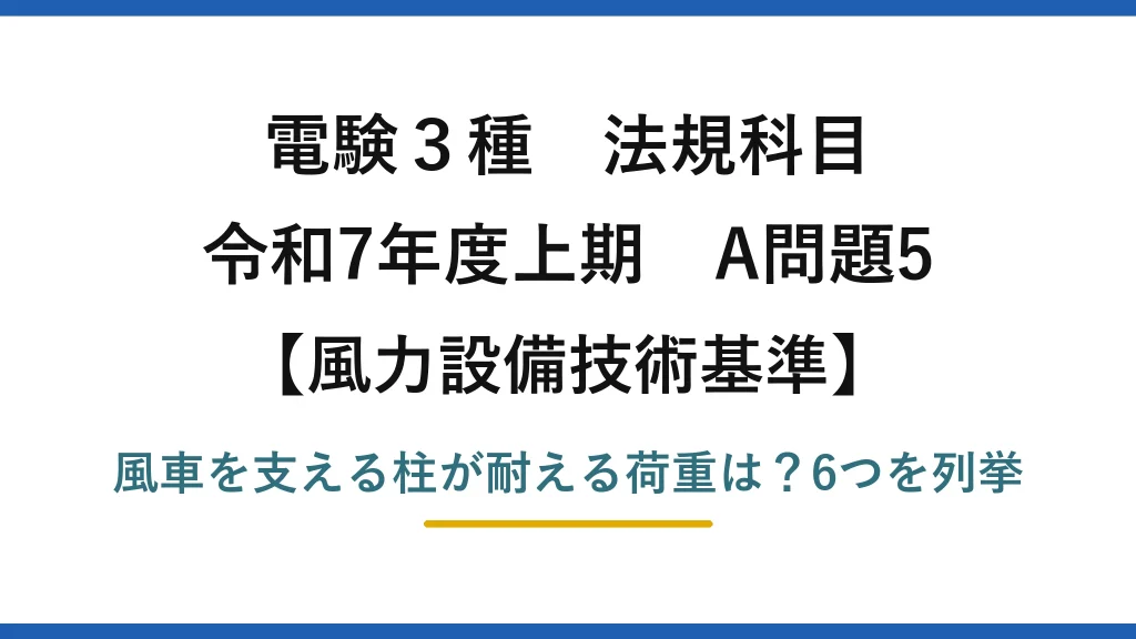 電験3種 法規科目 風力設備技術基準 令和7年度上期 A問題5 風車を支える柱が耐える荷重は？6つを列挙