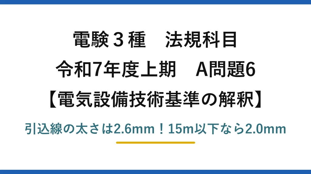電験3種 法規科目 電気設備技術基準の解釈 令和7年度上期 A問題6 引込線の太さは2.6mm！15m以下なら2.0mm