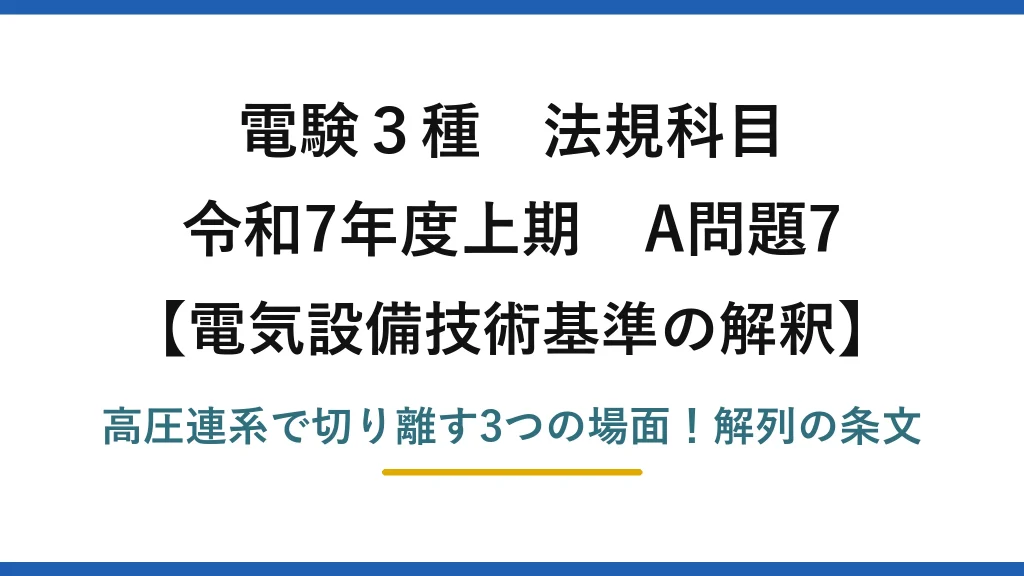 電験3種 法規科目 電気設備技術基準の解釈 令和7年度上期 A問題7 高圧連系で切り離す3つの場面！解列の条文